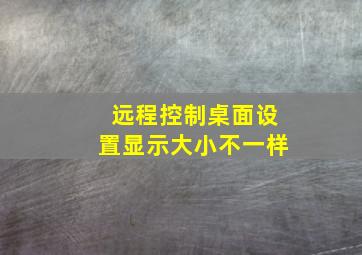 远程控制桌面设置显示大小不一样