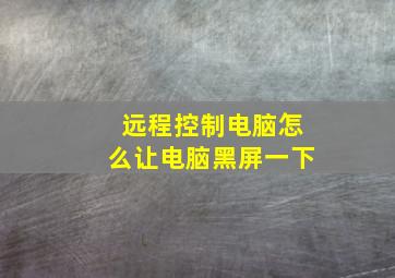 远程控制电脑怎么让电脑黑屏一下