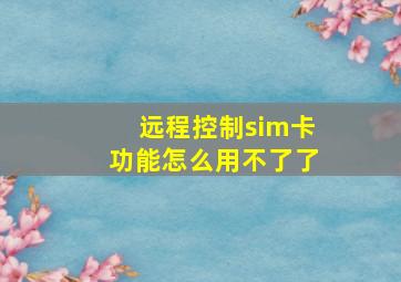 远程控制sim卡功能怎么用不了了