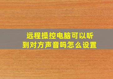 远程操控电脑可以听到对方声音吗怎么设置