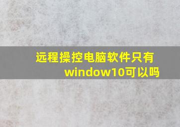 远程操控电脑软件只有window10可以吗