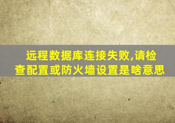 远程数据库连接失败,请检查配置或防火墙设置是啥意思