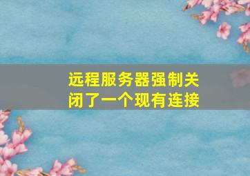 远程服务器强制关闭了一个现有连接