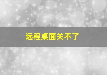 远程桌面关不了