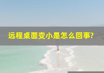 远程桌面变小是怎么回事?