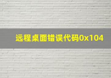 远程桌面错误代码0x104