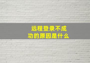 远程登录不成功的原因是什么