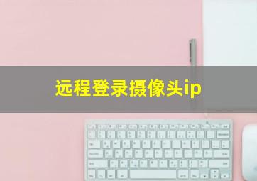 远程登录摄像头ip