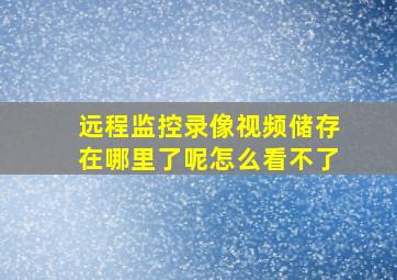 远程监控录像视频储存在哪里了呢怎么看不了