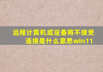 远程计算机或设备将不接受连接是什么意思win11