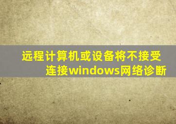 远程计算机或设备将不接受连接windows网络诊断