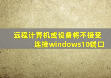 远程计算机或设备将不接受连接windows10端口