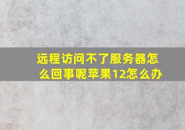 远程访问不了服务器怎么回事呢苹果12怎么办