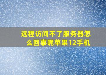 远程访问不了服务器怎么回事呢苹果12手机