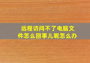 远程访问不了电脑文件怎么回事儿呢怎么办