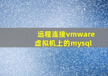 远程连接vmware虚拟机上的mysql