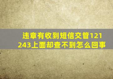 违章有收到短信交管121243上面却查不到怎么回事