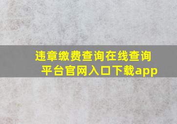 违章缴费查询在线查询平台官网入口下载app