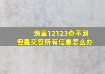 违章12123查不到但是交管所有信息怎么办