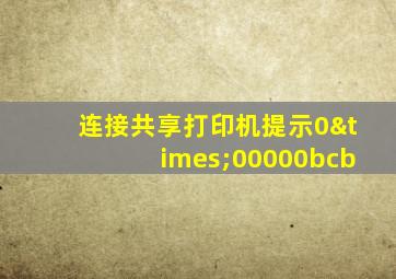 连接共享打印机提示0×00000bcb