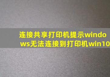 连接共享打印机提示windows无法连接到打印机win10