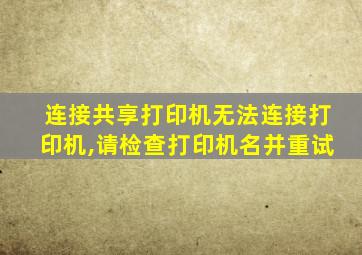 连接共享打印机无法连接打印机,请检查打印机名并重试