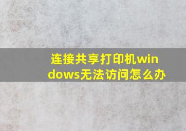 连接共享打印机windows无法访问怎么办