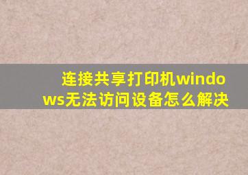 连接共享打印机windows无法访问设备怎么解决