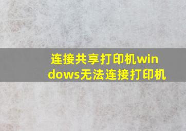 连接共享打印机windows无法连接打印机