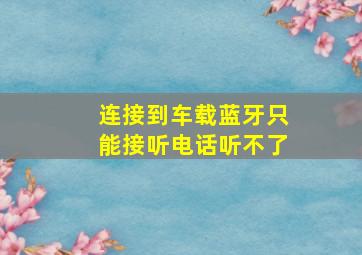 连接到车载蓝牙只能接听电话听不了