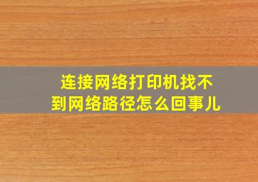 连接网络打印机找不到网络路径怎么回事儿