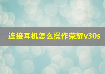 连接耳机怎么操作荣耀v30s