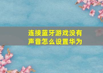 连接蓝牙游戏没有声音怎么设置华为