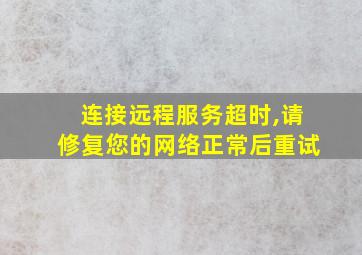 连接远程服务超时,请修复您的网络正常后重试