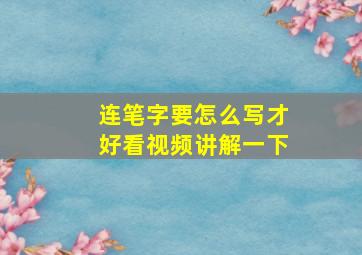 连笔字要怎么写才好看视频讲解一下