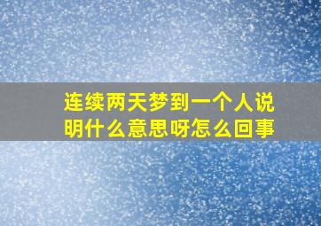 连续两天梦到一个人说明什么意思呀怎么回事