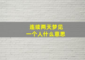 连续两天梦见一个人什么意思