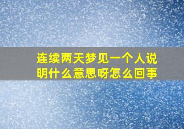 连续两天梦见一个人说明什么意思呀怎么回事