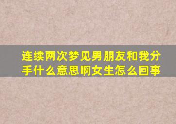 连续两次梦见男朋友和我分手什么意思啊女生怎么回事