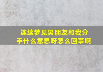 连续梦见男朋友和我分手什么意思呀怎么回事啊