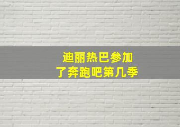 迪丽热巴参加了奔跑吧第几季