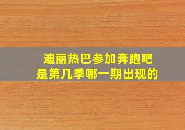 迪丽热巴参加奔跑吧是第几季哪一期出现的