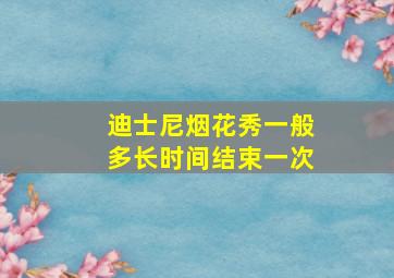 迪士尼烟花秀一般多长时间结束一次