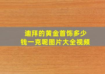 迪拜的黄金首饰多少钱一克呢图片大全视频