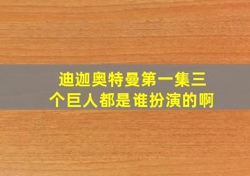 迪迦奥特曼第一集三个巨人都是谁扮演的啊