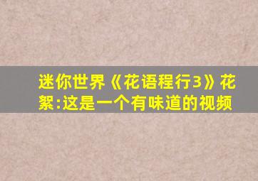 迷你世界《花语程行3》花絮:这是一个有味道的视频