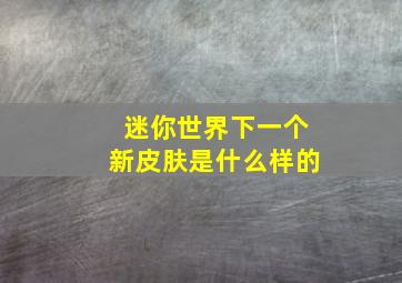 迷你世界下一个新皮肤是什么样的