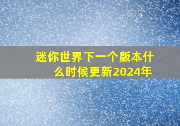 迷你世界下一个版本什么时候更新2024年