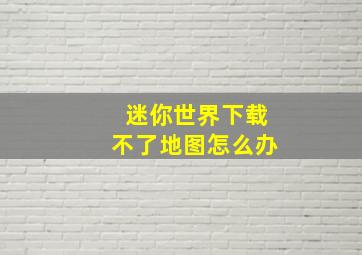 迷你世界下载不了地图怎么办