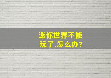 迷你世界不能玩了,怎么办?